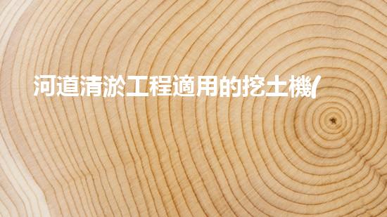 河道清淤工程適用的挖土機(jī)械是解放河道！提升城市環(huán)境質(zhì)量的新方案是什么？